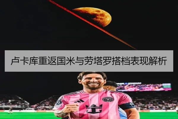 卢卡库重返国米与劳塔罗搭档表现解析